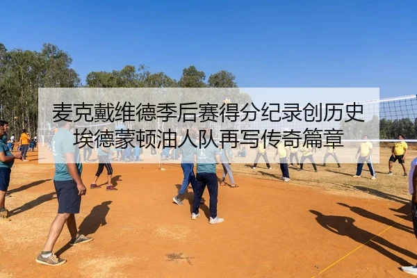 麦克戴维德季后赛得分纪录创历史 埃德蒙顿油人队再写传奇篇章
