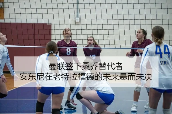 曼联签下桑乔替代者 安东尼在老特拉福德的未来悬而未决